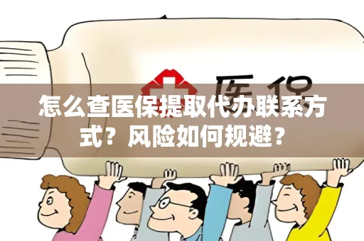 怎么查医保提取代办联系方式？风险如何规避？